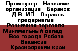 Промоутер › Название организации ­ Баранов Д.В, ИП › Отрасль предприятия ­ Розничная торговля › Минимальный оклад ­ 1 - Все города Работа » Вакансии   . Красноярский край,Талнах г.